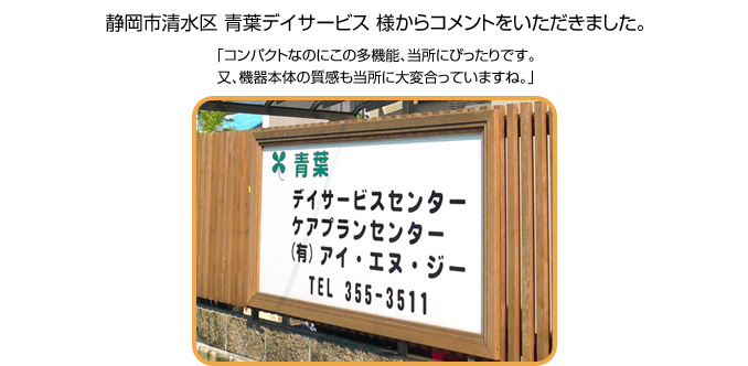 静岡市清水区 青葉デイサービス様からコメントをいただきました。「コンパクトなのにこの多機能、当所にぴったりです。又、機器本体の質感も当所に大変合っていますね。」